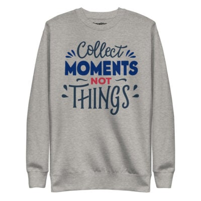 Collect Moments Not Things Sweatshirt